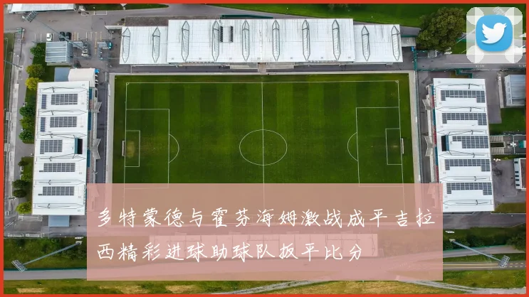 多特蒙德与霍芬海姆激战成平吉拉西精彩进球助球队扳平比分