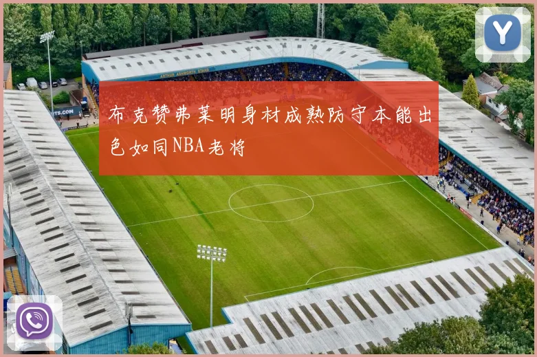 布克赞弗莱明身材成熟防守本能出色如同NBA老将