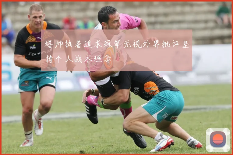 塔帅执着追求冠军无视外界批评坚持个人战术理念