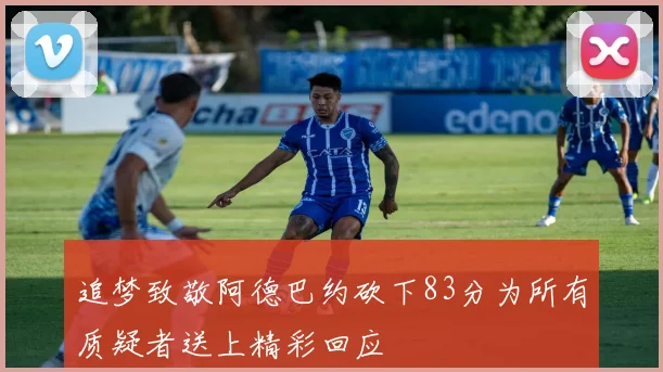 追梦致敬阿德巴约砍下83分为所有质疑者送上精彩回应