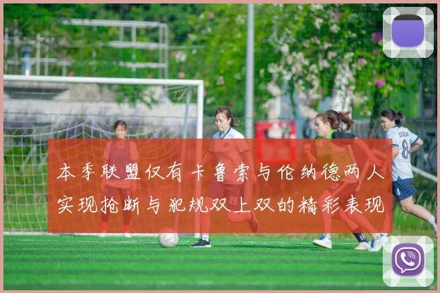 本季联盟仅有卡鲁索与伦纳德两人实现抢断与犯规双上双的精彩表现